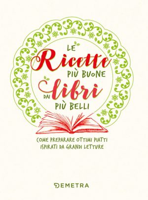 Ricette più buone dai libri più belli. Come preparare ottimi piatti ispirati da grandi letture