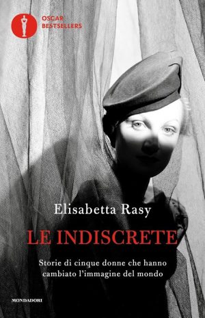 Le indiscrete. . Storie di cinque donne che hanno cambiato l'immagine del mondo