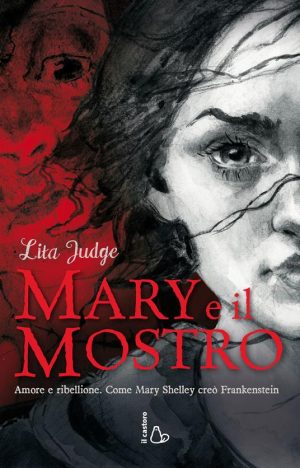 Mary e il mostro. Amore e ribellione. Come Mary Shelley creò Frankenstein. Ediz. illustrata