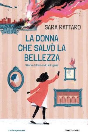 SARA RATTARO - LA DONNA CHE SALVO LA BELLEZZA. STORIA DI FERNANDA WITTGENS